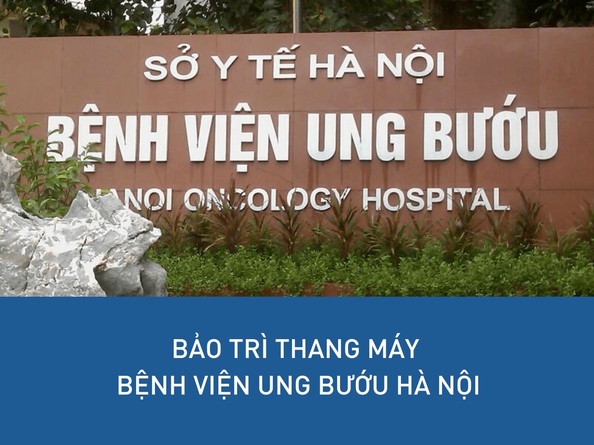 Bảo trì thang máy Bệnh viện Ung Bướu Hà Nội