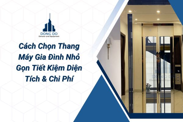 Cách Chọn Thang Máy Gia Đình Nhỏ Gọn Tiết Kiệm Diện Tích & Chi Phí