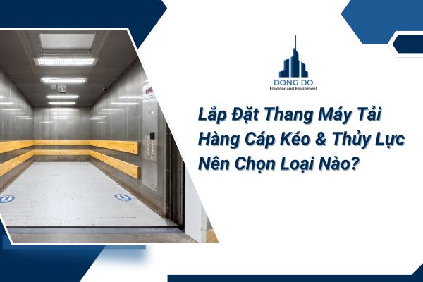 Lắp Đặt Thang Máy Tải Hàng Cáp Kéo & Thủy Lực – Nên Chọn Loại Nào?