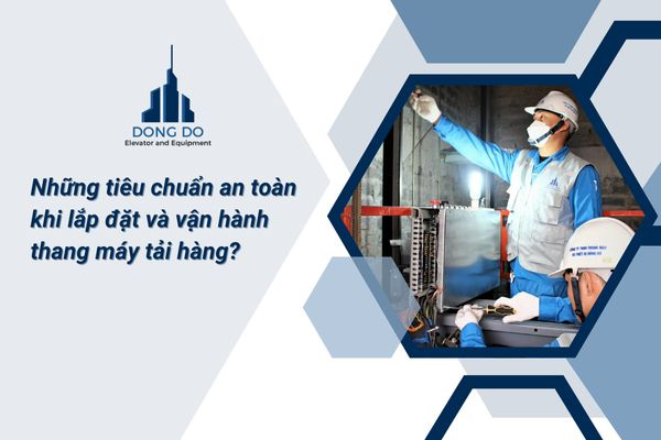 Những tiêu chuẩn an toàn khi lắp đặt và vận hành thang máy tải hàng