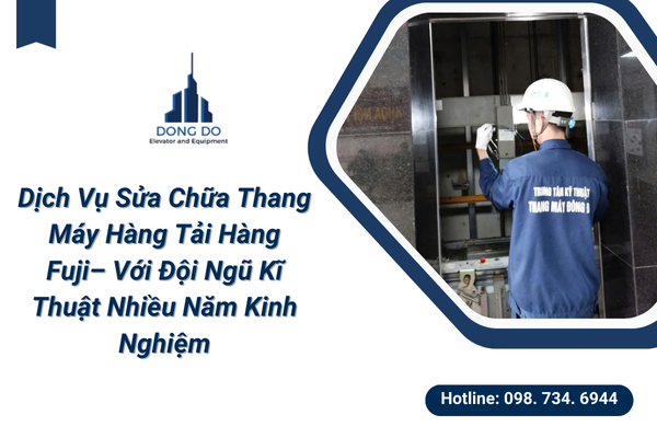 Dịch Vụ Sửa Chữa Thang Máy Hàng Tải Hàng Fuji– Với Đội Ngũ Kĩ Thuật Nhiều Năm Kinh Nghiệm